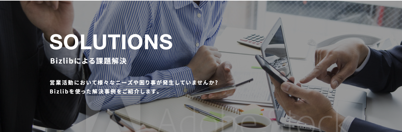 Bizlibによる課題解決、営業活動において様々なニーズや困りごとが発生していませんか？Bizlibを使った解決事例をご紹介します。
